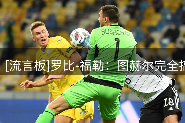 [流言板]罗比-福勒：图赫尔完全搞错了，接下来他被质问是理所当然的